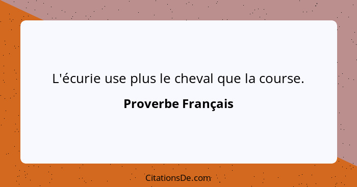 L'écurie use plus le cheval que la course.... - Proverbe Français