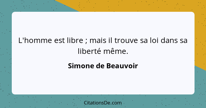 L'homme est libre ; mais il trouve sa loi dans sa liberté même.... - Simone de Beauvoir