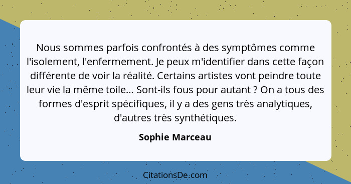 Nous sommes parfois confrontés à des symptômes comme l'isolement, l'enfermement. Je peux m'identifier dans cette façon différente de... - Sophie Marceau