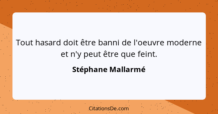 Tout hasard doit être banni de l'oeuvre moderne et n'y peut être que feint.... - Stéphane Mallarmé