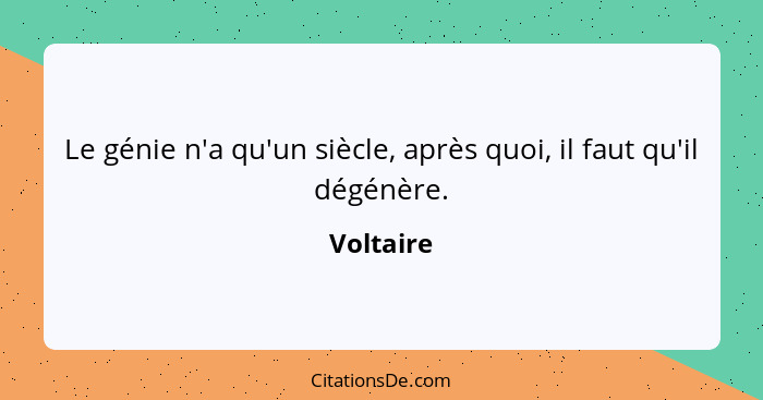 Le génie n'a qu'un siècle, après quoi, il faut qu'il dégénère.... - Voltaire