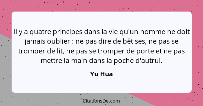 Il y a quatre principes dans la vie qu'un homme ne doit jamais oublier : ne pas dire de bêtises, ne pas se tromper de lit, ne pas se tro... - Yu Hua