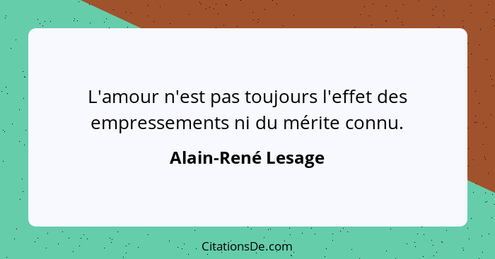 L'amour n'est pas toujours l'effet des empressements ni du mérite connu.... - Alain-René Lesage