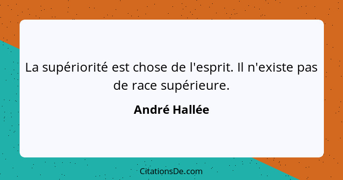 La supériorité est chose de l'esprit. Il n'existe pas de race supérieure.... - André Hallée