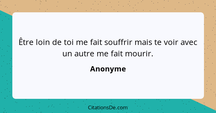 Être loin de toi me fait souffrir mais te voir avec un autre me fait mourir.... - Anonyme