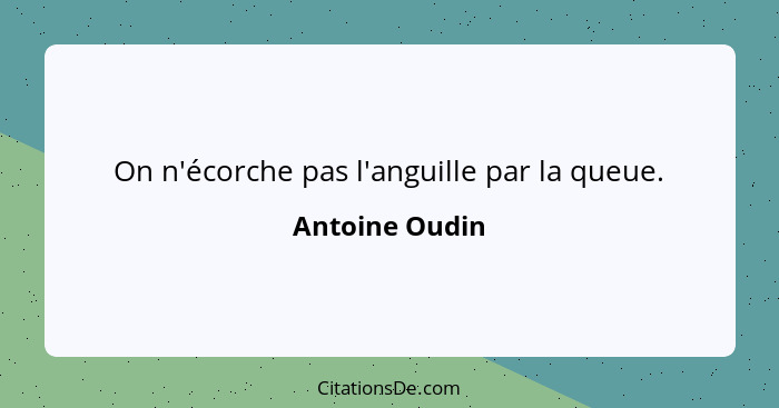 On n'écorche pas l'anguille par la queue.... - Antoine Oudin