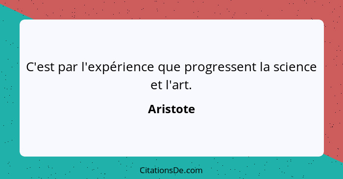 C'est par l'expérience que progressent la science et l'art.... - Aristote