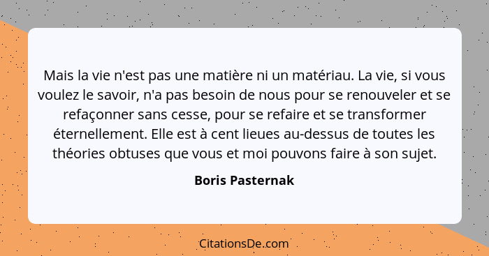 Mais la vie n'est pas une matière ni un matériau. La vie, si vous voulez le savoir, n'a pas besoin de nous pour se renouveler et se... - Boris Pasternak