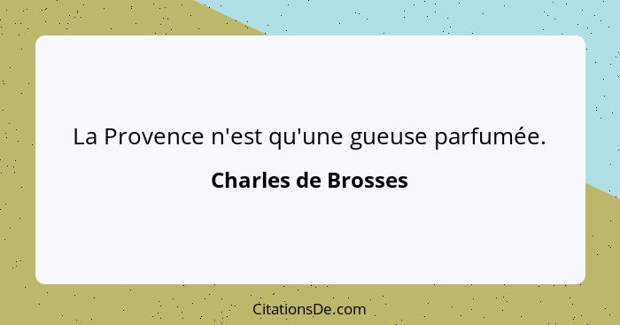 La Provence n'est qu'une gueuse parfumée.... - Charles de Brosses