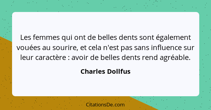 Les femmes qui ont de belles dents sont également vouées au sourire, et cela n'est pas sans influence sur leur caractère : avoi... - Charles Dollfus