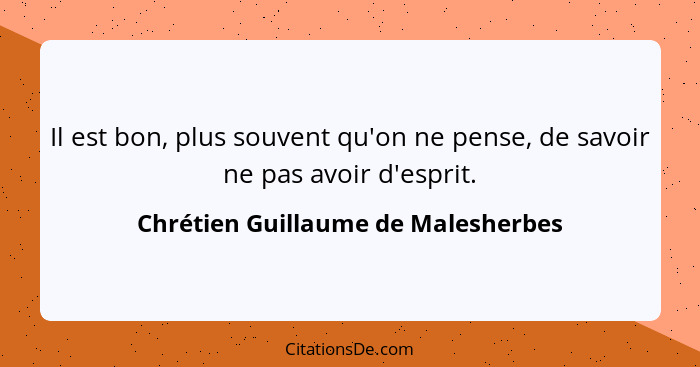 Il est bon, plus souvent qu'on ne pense, de savoir ne pas avoir d'esprit.... - Chrétien Guillaume de Malesherbes