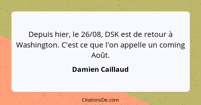 Depuis hier, le 26/08, DSK est de retour à Washington. C'est ce que l'on appelle un coming Août.... - Damien Caillaud