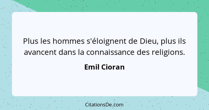 Plus les hommes s'éloignent de Dieu, plus ils avancent dans la connaissance des religions.... - Emil Cioran