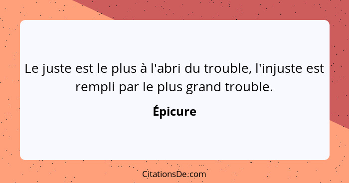 Le juste est le plus à l'abri du trouble, l'injuste est rempli par le plus grand trouble.... - Épicure