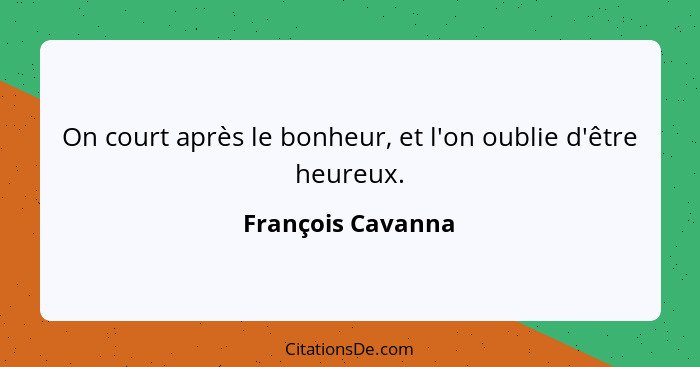 On court après le bonheur, et l'on oublie d'être heureux.... - François Cavanna