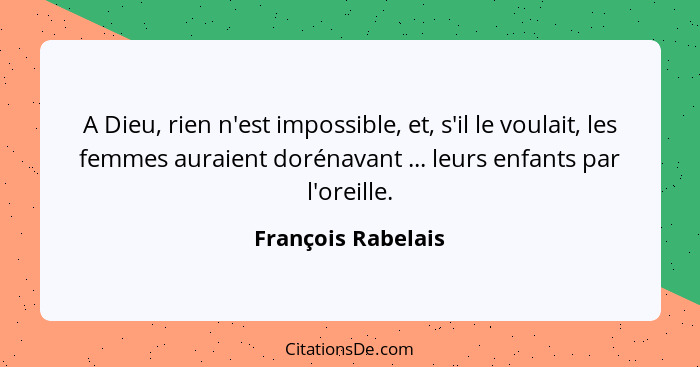 A Dieu, rien n'est impossible, et, s'il le voulait, les femmes auraient dorénavant ... leurs enfants par l'oreille.... - François Rabelais