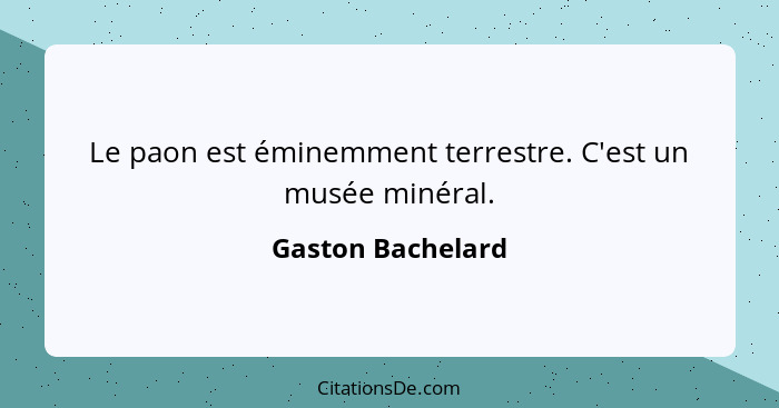 Le paon est éminemment terrestre. C'est un musée minéral.... - Gaston Bachelard