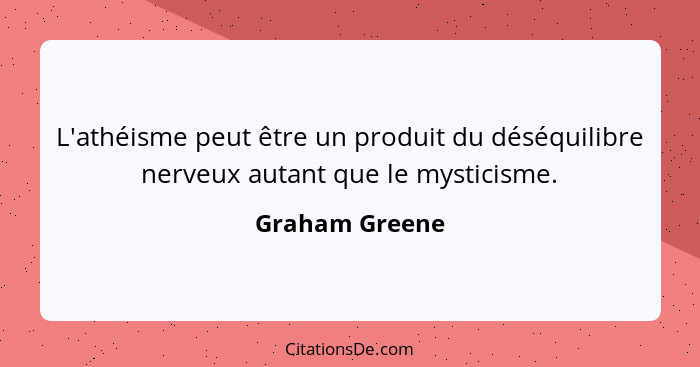 L'athéisme peut être un produit du déséquilibre nerveux autant que le mysticisme.... - Graham Greene