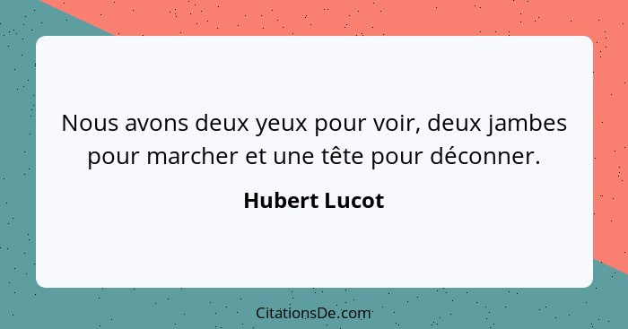 Nous avons deux yeux pour voir, deux jambes pour marcher et une tête pour déconner.... - Hubert Lucot