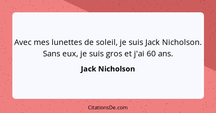 Avec mes lunettes de soleil, je suis Jack Nicholson. Sans eux, je suis gros et j'ai 60 ans.... - Jack Nicholson