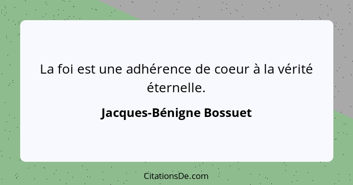 La foi est une adhérence de coeur à la vérité éternelle.... - Jacques-Bénigne Bossuet