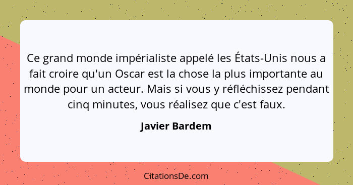 Ce grand monde impérialiste appelé les États-Unis nous a fait croire qu'un Oscar est la chose la plus importante au monde pour un acte... - Javier Bardem