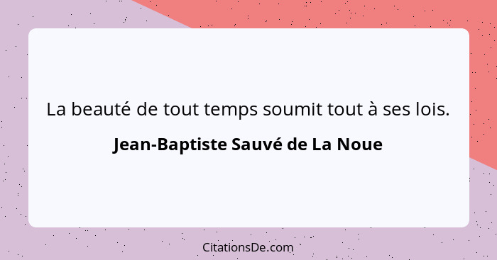 La beauté de tout temps soumit tout à ses lois.... - Jean-Baptiste Sauvé de La Noue