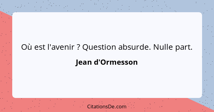 Où est l'avenir ? Question absurde. Nulle part.... - Jean d'Ormesson