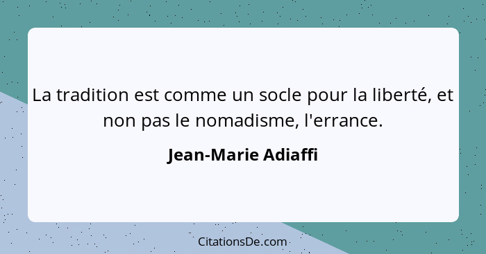 La tradition est comme un socle pour la liberté, et non pas le nomadisme, l'errance.... - Jean-Marie Adiaffi