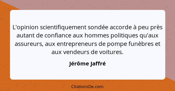 L'opinion scientifiquement sondée accorde à peu près autant de confiance aux hommes politiques qu'aux assureurs, aux entrepreneurs de... - Jérôme Jaffré