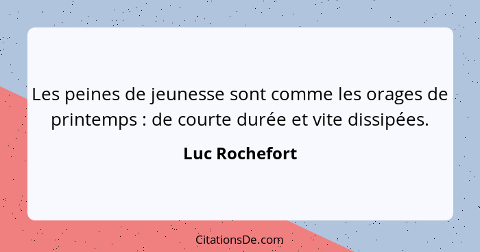 Les peines de jeunesse sont comme les orages de printemps : de courte durée et vite dissipées.... - Luc Rochefort