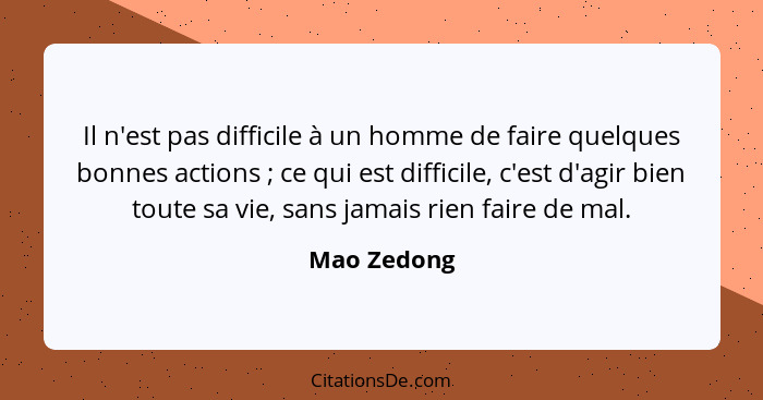 Il n'est pas difficile à un homme de faire quelques bonnes actions ; ce qui est difficile, c'est d'agir bien toute sa vie, sans jama... - Mao Zedong