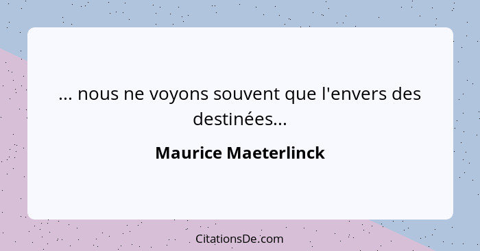 ... nous ne voyons souvent que l'envers des destinées...... - Maurice Maeterlinck