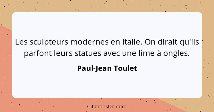 Les sculpteurs modernes en Italie. On dirait qu'ils parfont leurs statues avec une lime à ongles.... - Paul-Jean Toulet