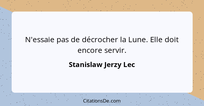 N'essaie pas de décrocher la Lune. Elle doit encore servir.... - Stanislaw Jerzy Lec