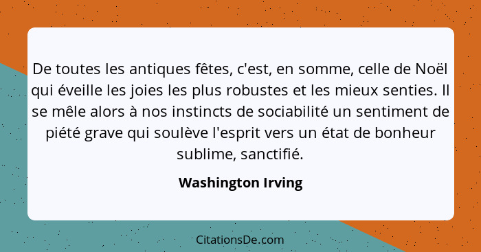 De toutes les antiques fêtes, c'est, en somme, celle de Noël qui éveille les joies les plus robustes et les mieux senties. Il se m... - Washington Irving