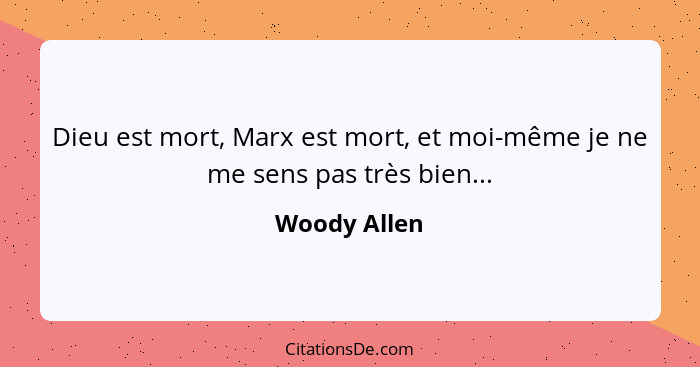 Dieu est mort, Marx est mort, et moi-même je ne me sens pas très bien...... - Woody Allen