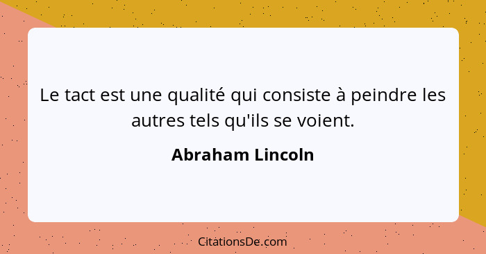 Le tact est une qualité qui consiste à peindre les autres tels qu'ils se voient.... - Abraham Lincoln