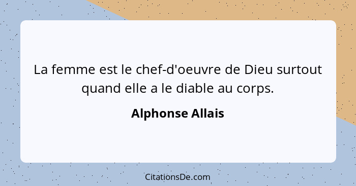 La femme est le chef-d'oeuvre de Dieu surtout quand elle a le diable au corps.... - Alphonse Allais