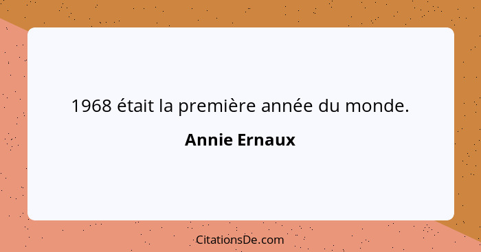 1968 était la première année du monde.... - Annie Ernaux