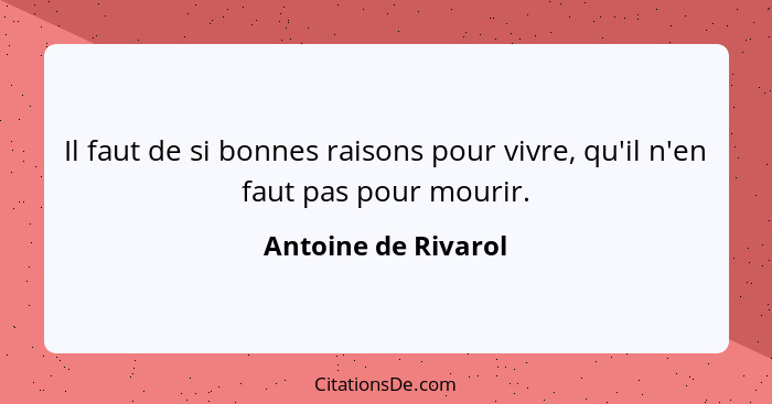 Il faut de si bonnes raisons pour vivre, qu'il n'en faut pas pour mourir.... - Antoine de Rivarol