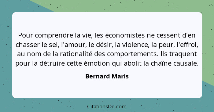 Pour comprendre la vie, les économistes ne cessent d'en chasser le sel, l'amour, le désir, la violence, la peur, l'effroi, au nom de l... - Bernard Maris