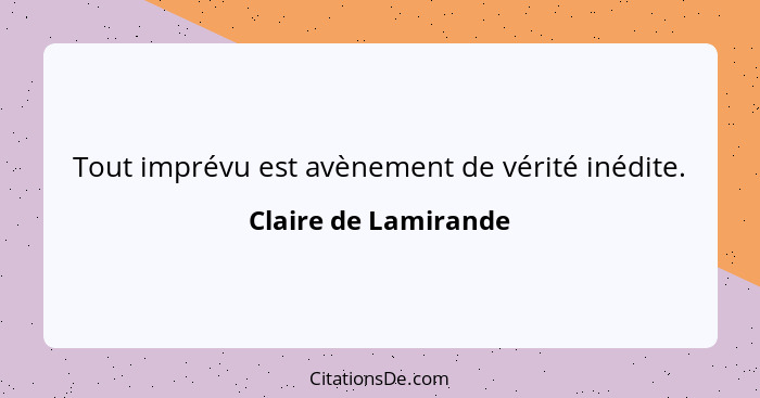 Tout imprévu est avènement de vérité inédite.... - Claire de Lamirande