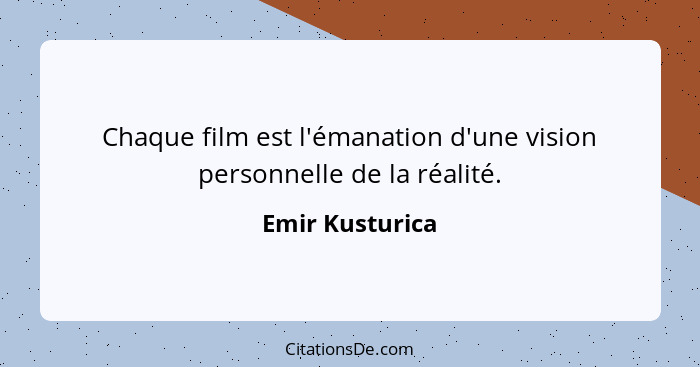 Chaque film est l'émanation d'une vision personnelle de la réalité.... - Emir Kusturica