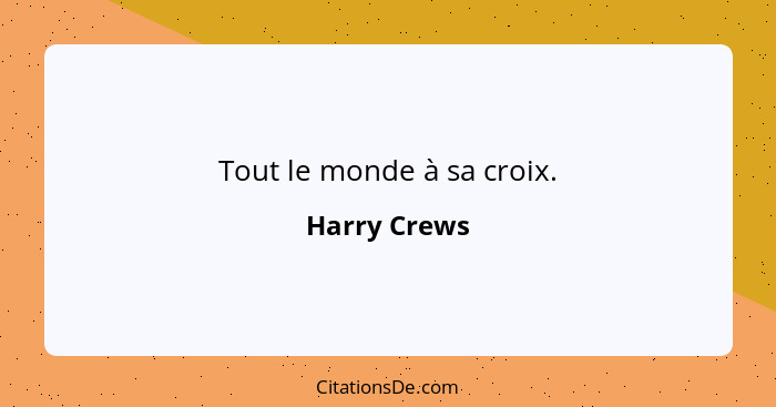 Tout le monde à sa croix.... - Harry Crews