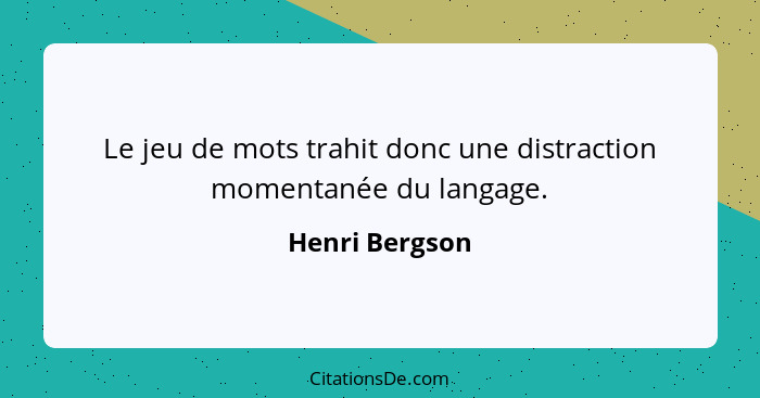 Le jeu de mots trahit donc une distraction momentanée du langage.... - Henri Bergson