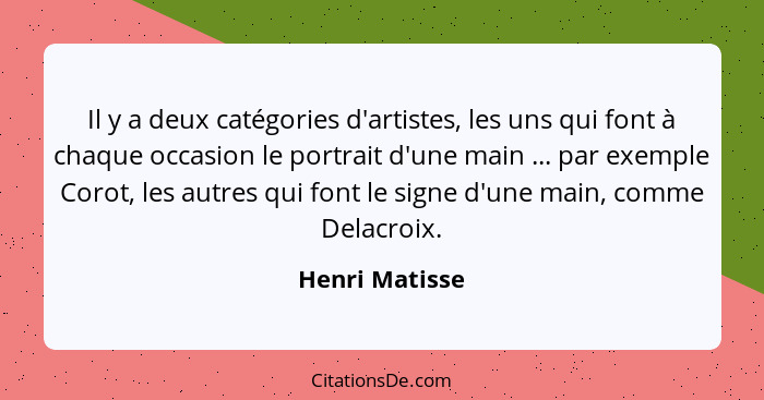 Il y a deux catégories d'artistes, les uns qui font à chaque occasion le portrait d'une main ... par exemple Corot, les autres qui fon... - Henri Matisse