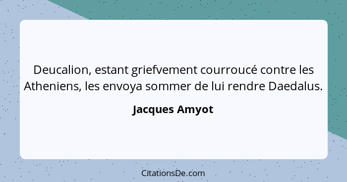 Deucalion, estant griefvement courroucé contre les Atheniens, les envoya sommer de lui rendre Daedalus.... - Jacques Amyot