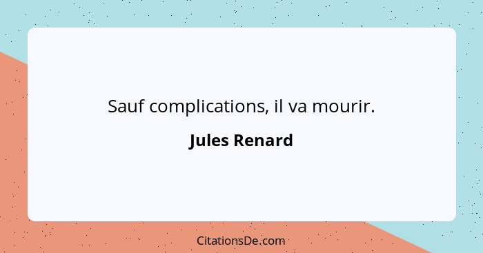 Sauf complications, il va mourir.... - Jules Renard