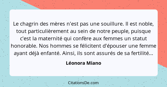 Le chagrin des mères n'est pas une souillure. Il est noble, tout particulièrement au sein de notre peuple, puisque c'est la maternité... - Léonora Miano